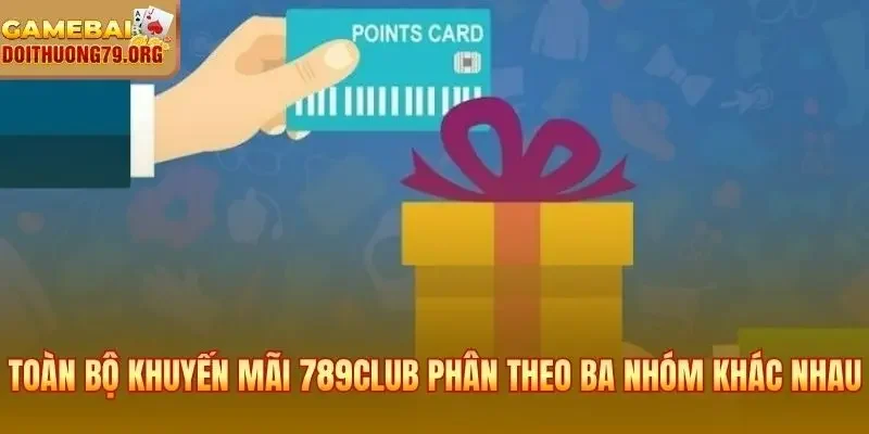 Khuyến Mãi 789Club | Danh Sách Ưu Đãi Và Điều Kiện Nhận Quà 2 Toàn bộ khuyến mãi 789Club phân theo ba nhóm khác nhau